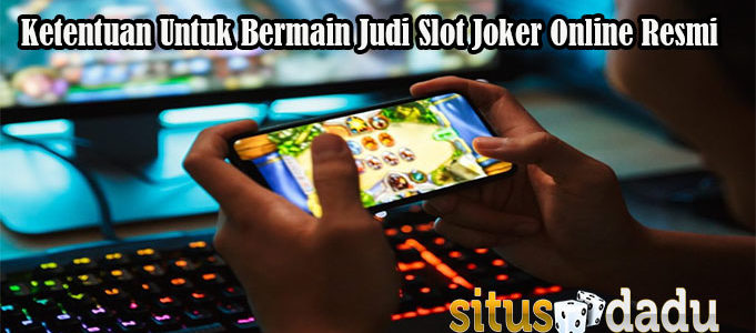 Ketentuan Untuk Bermain Judi Slot Joker Online Resmi
